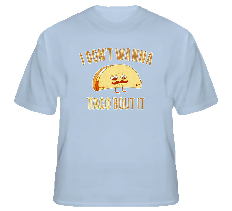 i dont wanna taco bout it tshirt